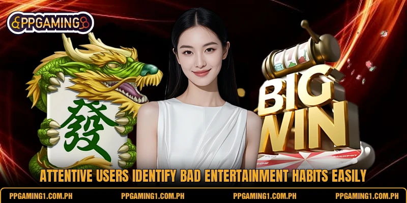 Attentive users identify bad entertainment habits easily Attentive users identify bad entertainment habits easily
